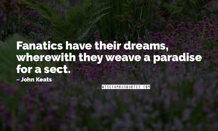 John Keats Quotes: Fanatics have their dreams, wherewith they weave a paradise for a sect.