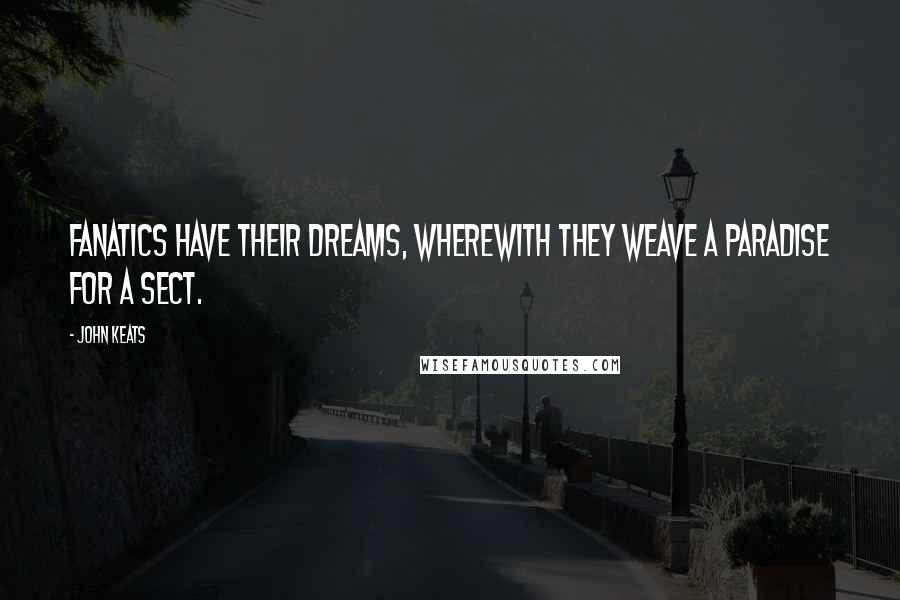 John Keats Quotes: Fanatics have their dreams, wherewith they weave a paradise for a sect.