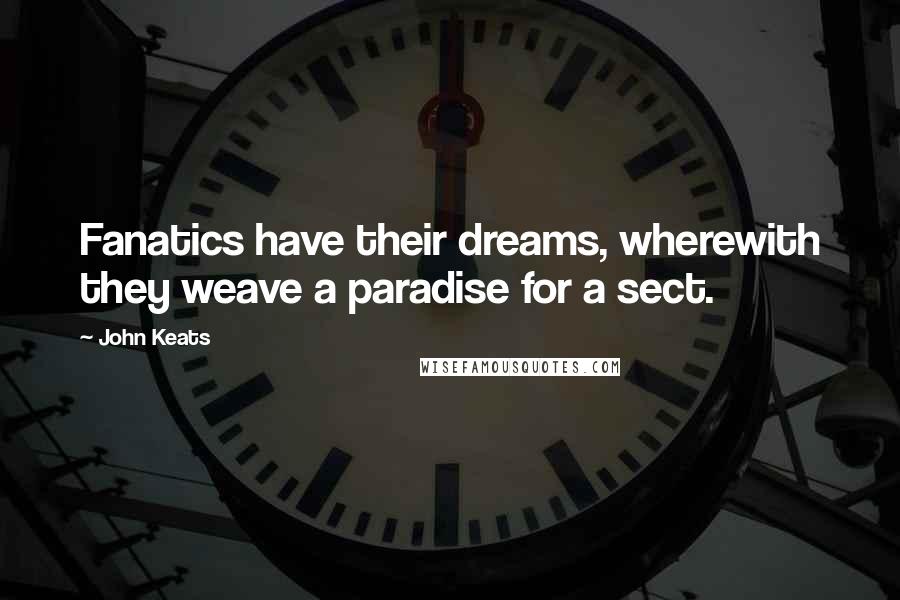 John Keats Quotes: Fanatics have their dreams, wherewith they weave a paradise for a sect.