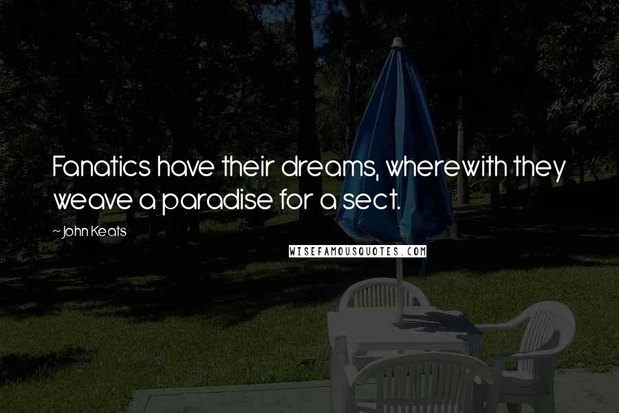 John Keats Quotes: Fanatics have their dreams, wherewith they weave a paradise for a sect.