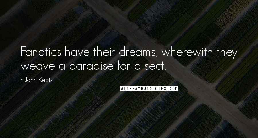 John Keats Quotes: Fanatics have their dreams, wherewith they weave a paradise for a sect.