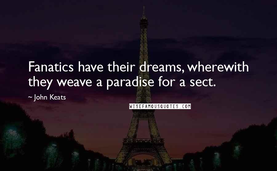 John Keats Quotes: Fanatics have their dreams, wherewith they weave a paradise for a sect.