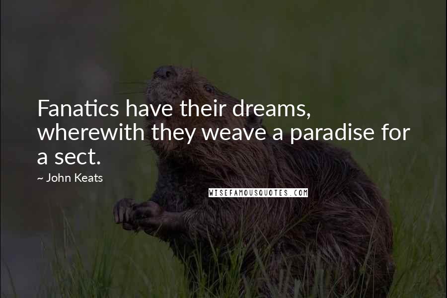 John Keats Quotes: Fanatics have their dreams, wherewith they weave a paradise for a sect.