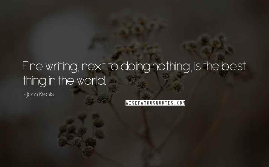 John Keats Quotes: Fine writing, next to doing nothing, is the best thing in the world.