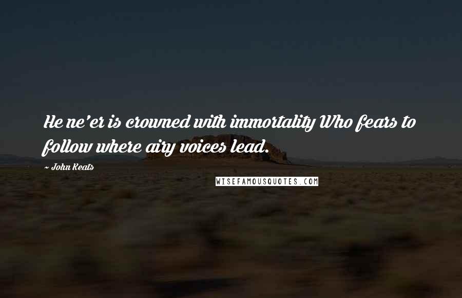 John Keats Quotes: He ne'er is crowned with immortality Who fears to follow where airy voices lead.