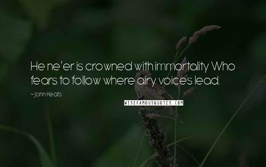 John Keats Quotes: He ne'er is crowned with immortality Who fears to follow where airy voices lead.