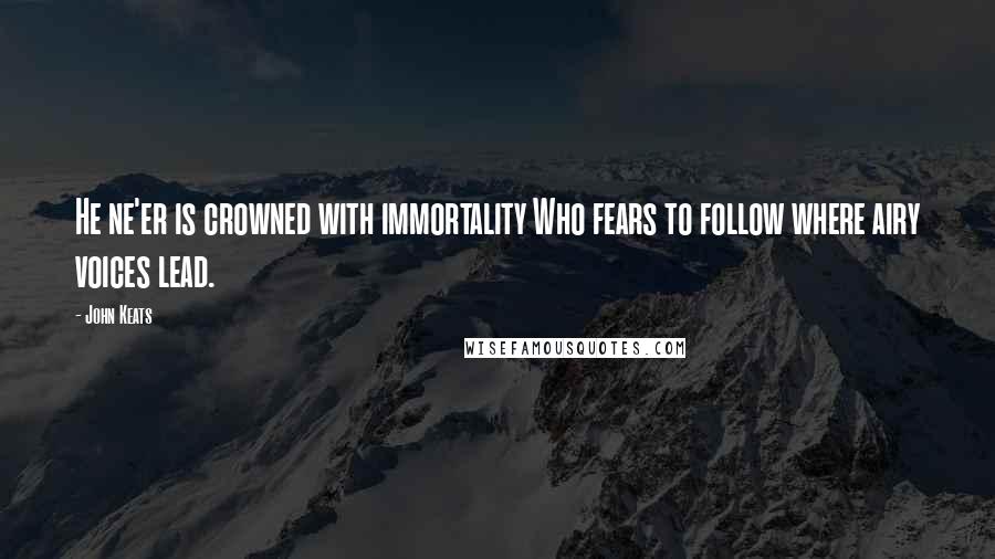 John Keats Quotes: He ne'er is crowned with immortality Who fears to follow where airy voices lead.