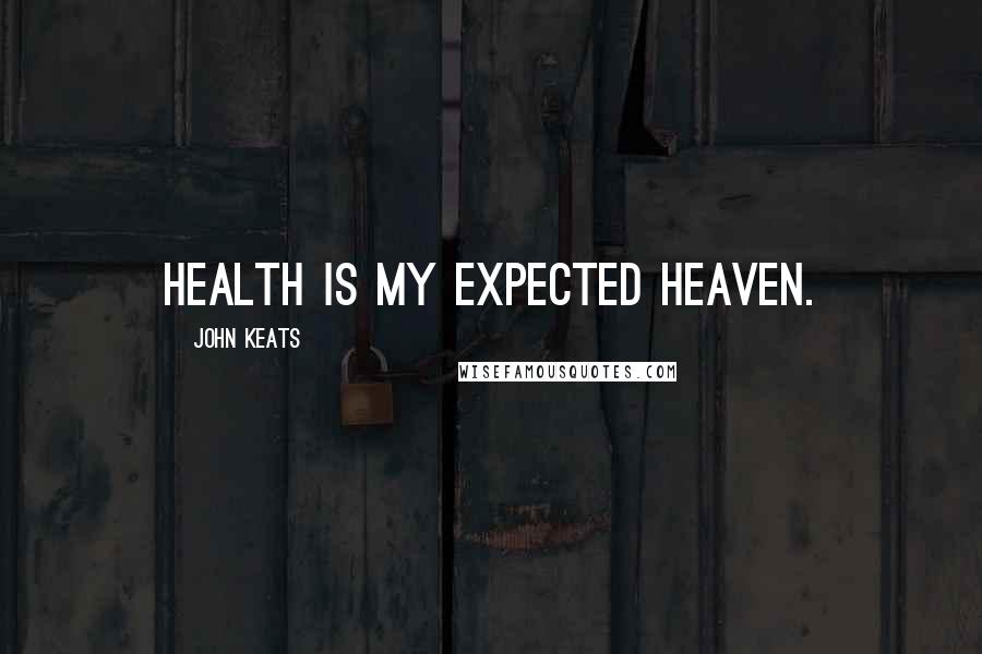 John Keats Quotes: Health is my expected heaven.