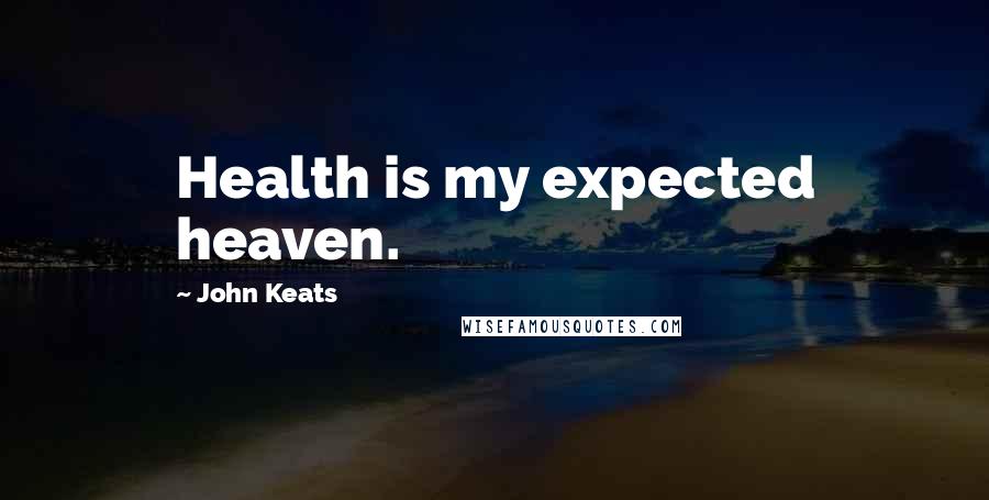 John Keats Quotes: Health is my expected heaven.