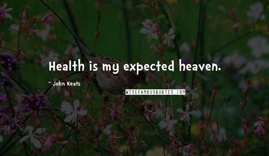 John Keats Quotes: Health is my expected heaven.