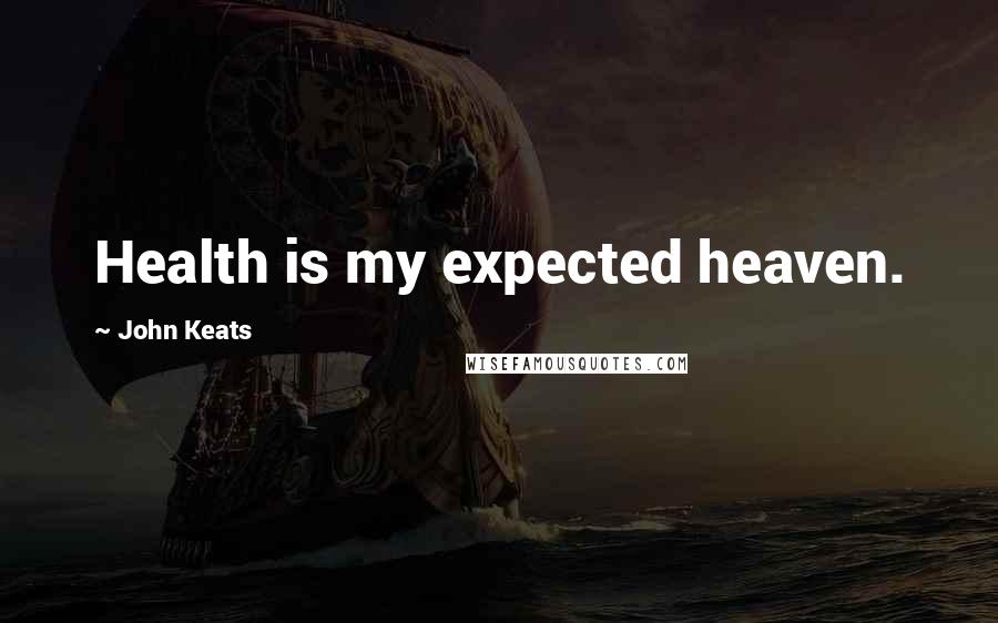 John Keats Quotes: Health is my expected heaven.