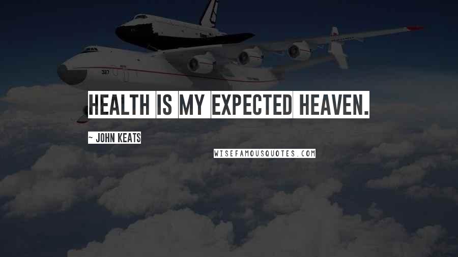 John Keats Quotes: Health is my expected heaven.