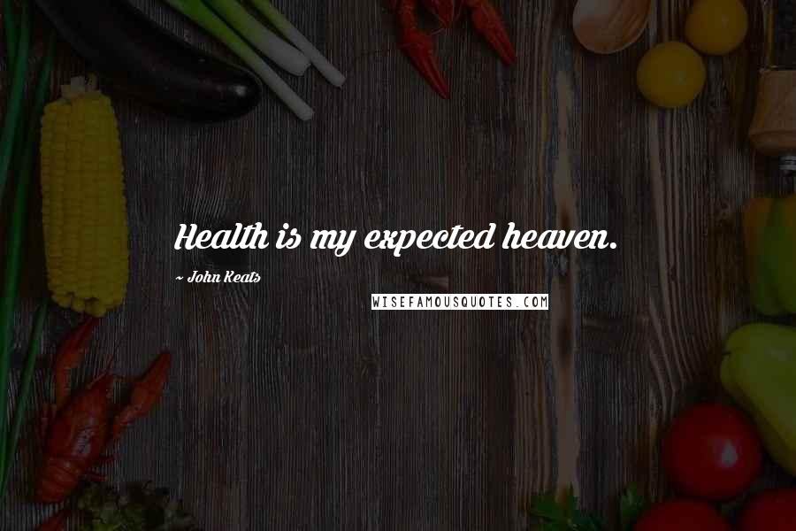 John Keats Quotes: Health is my expected heaven.