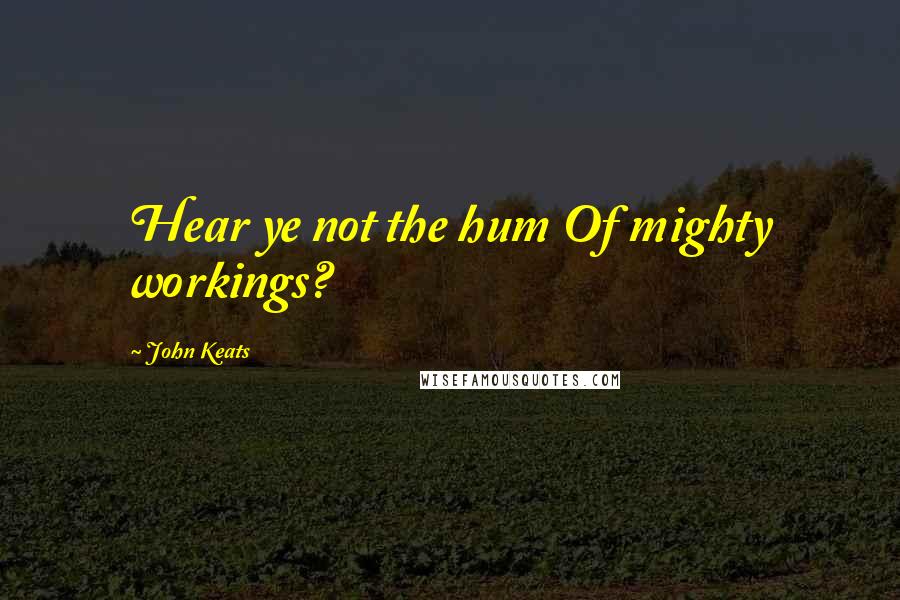 John Keats Quotes: Hear ye not the hum Of mighty workings?