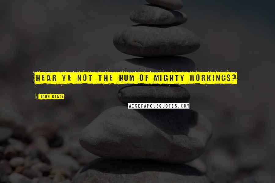 John Keats Quotes: Hear ye not the hum Of mighty workings?