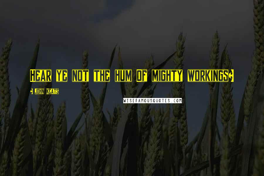 John Keats Quotes: Hear ye not the hum Of mighty workings?