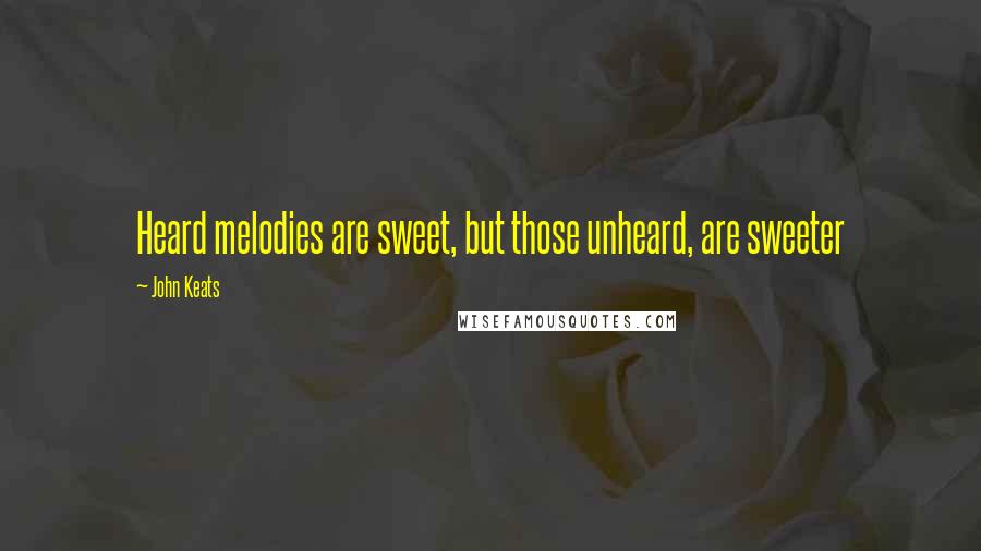 John Keats Quotes: Heard melodies are sweet, but those unheard, are sweeter