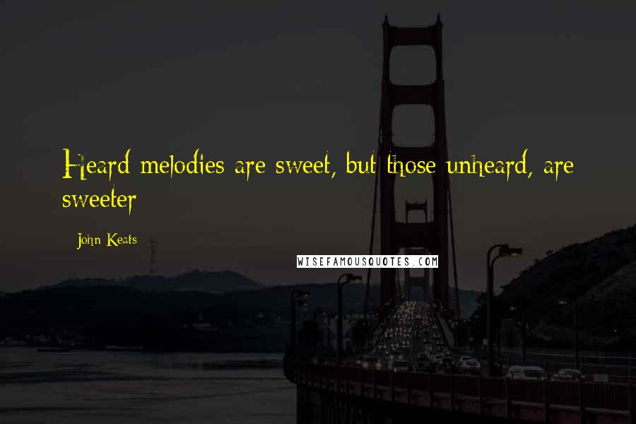 John Keats Quotes: Heard melodies are sweet, but those unheard, are sweeter