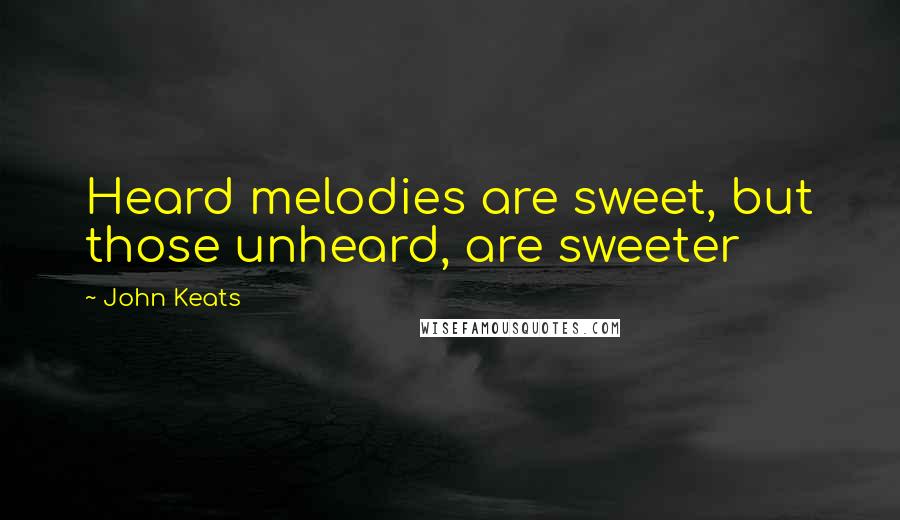 John Keats Quotes: Heard melodies are sweet, but those unheard, are sweeter