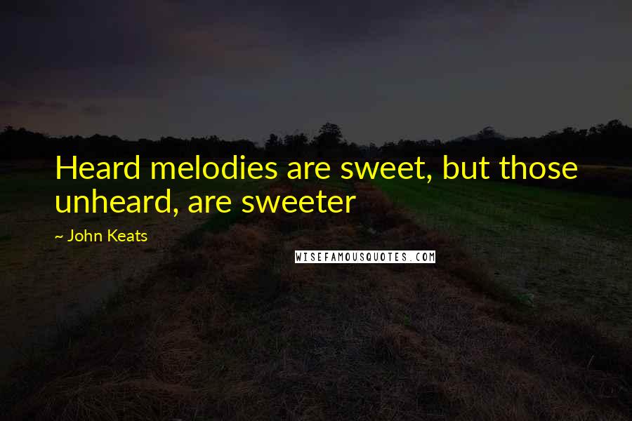 John Keats Quotes: Heard melodies are sweet, but those unheard, are sweeter