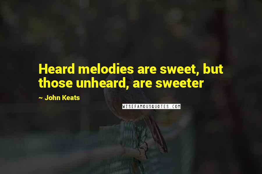 John Keats Quotes: Heard melodies are sweet, but those unheard, are sweeter