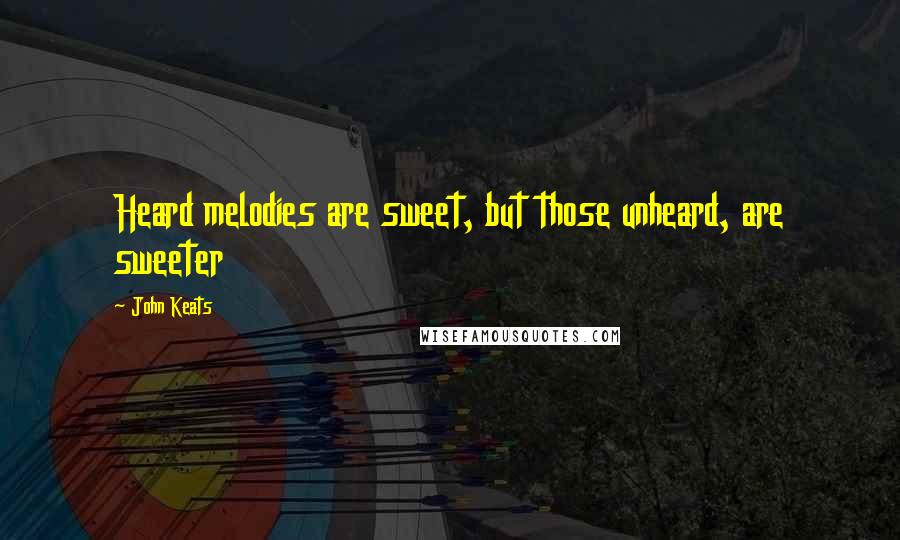 John Keats Quotes: Heard melodies are sweet, but those unheard, are sweeter