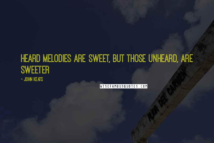 John Keats Quotes: Heard melodies are sweet, but those unheard, are sweeter