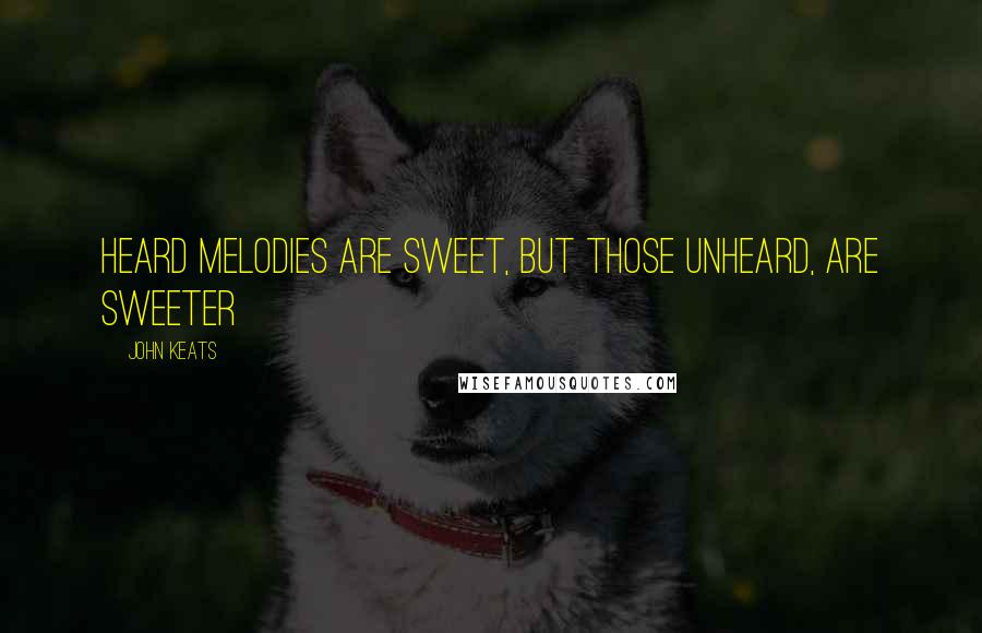 John Keats Quotes: Heard melodies are sweet, but those unheard, are sweeter