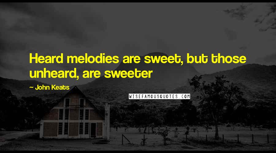 John Keats Quotes: Heard melodies are sweet, but those unheard, are sweeter