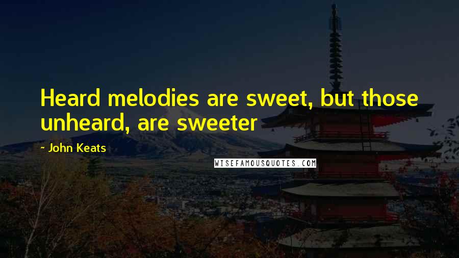 John Keats Quotes: Heard melodies are sweet, but those unheard, are sweeter