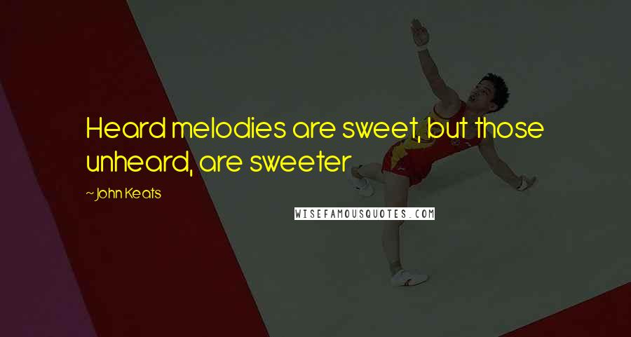 John Keats Quotes: Heard melodies are sweet, but those unheard, are sweeter