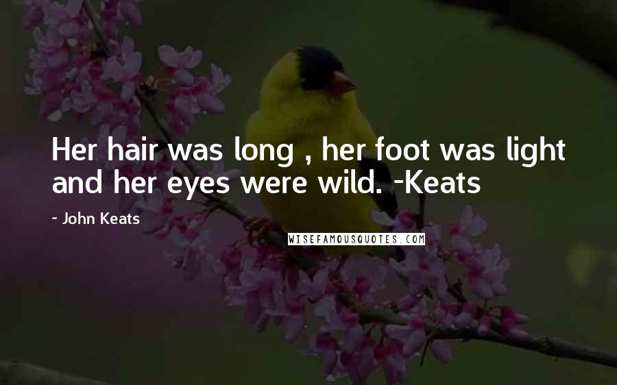 John Keats Quotes: Her hair was long , her foot was light and her eyes were wild. -Keats