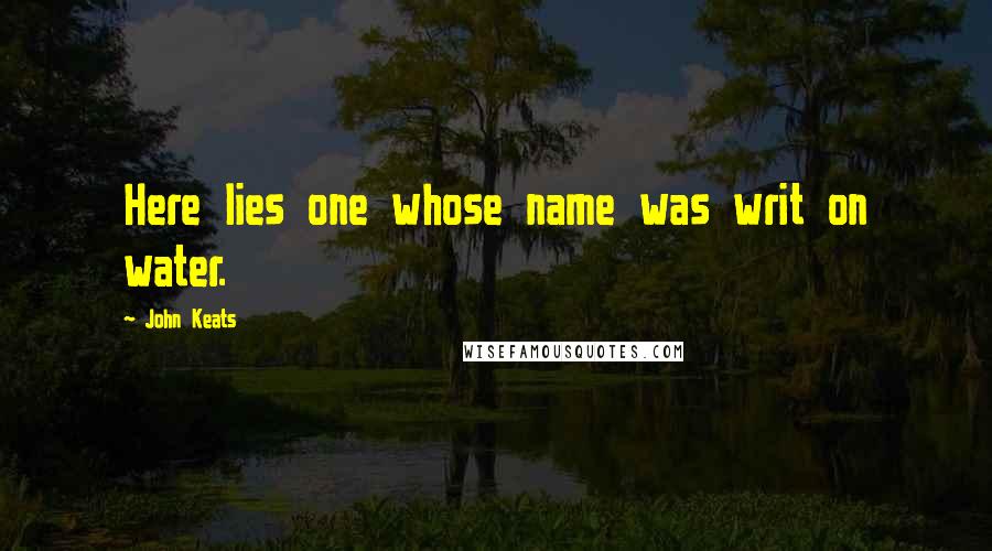 John Keats Quotes: Here lies one whose name was writ on water.