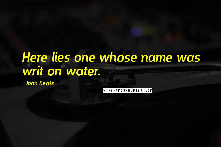 John Keats Quotes: Here lies one whose name was writ on water.