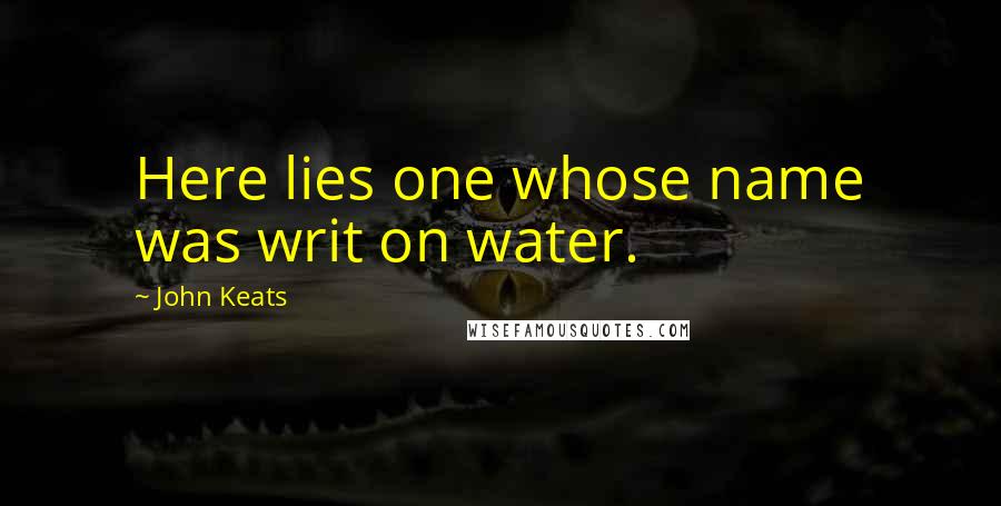 John Keats Quotes: Here lies one whose name was writ on water.