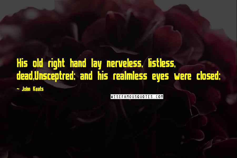 John Keats Quotes: His old right hand lay nerveless, listless, dead,Unsceptred; and his realmless eyes were closed;