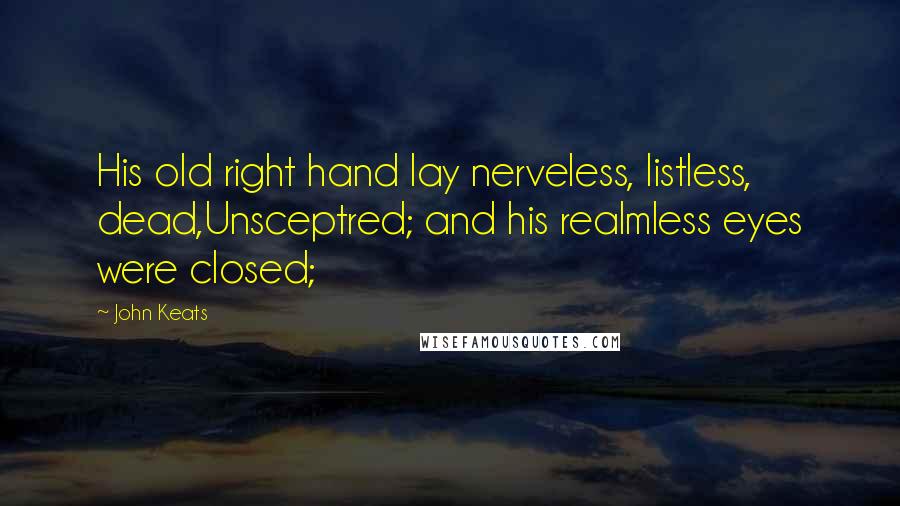 John Keats Quotes: His old right hand lay nerveless, listless, dead,Unsceptred; and his realmless eyes were closed;