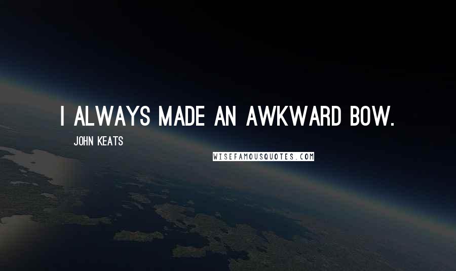 John Keats Quotes: I always made an awkward bow.