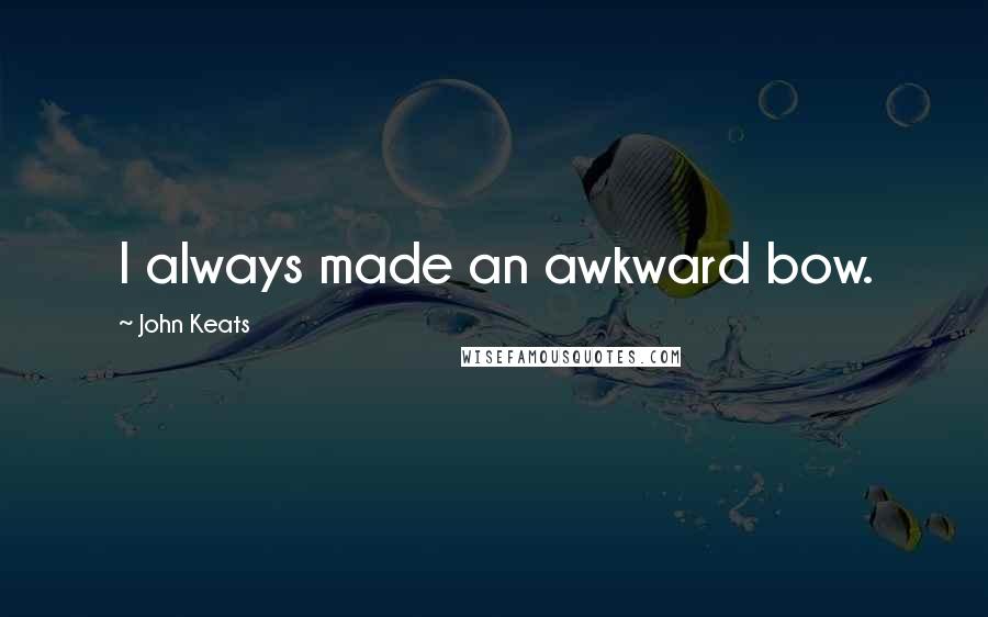 John Keats Quotes: I always made an awkward bow.