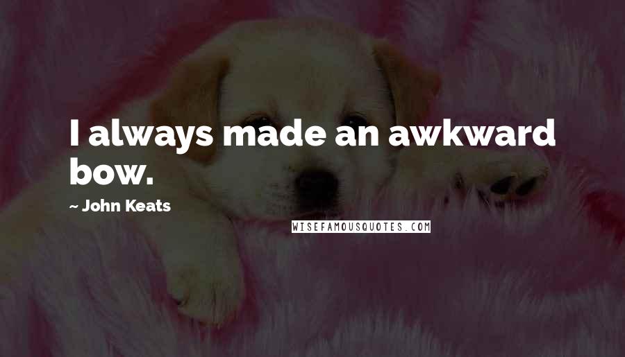 John Keats Quotes: I always made an awkward bow.
