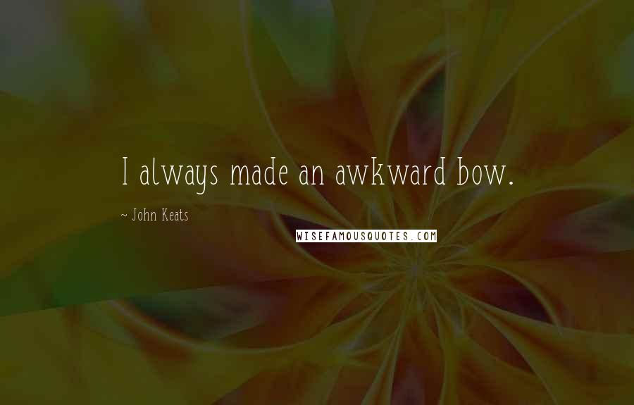 John Keats Quotes: I always made an awkward bow.