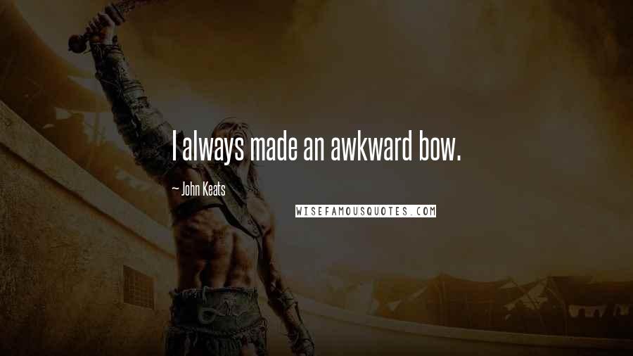 John Keats Quotes: I always made an awkward bow.