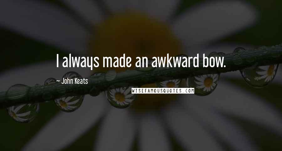 John Keats Quotes: I always made an awkward bow.
