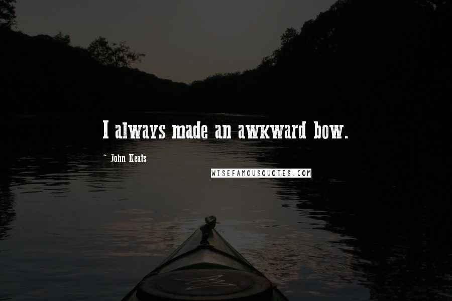 John Keats Quotes: I always made an awkward bow.