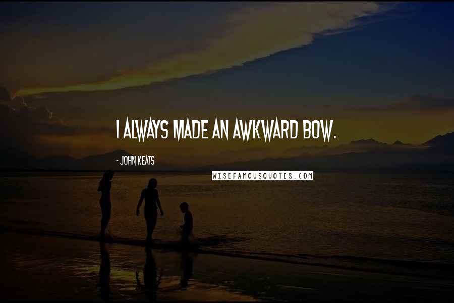 John Keats Quotes: I always made an awkward bow.
