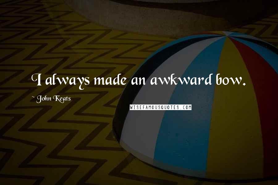 John Keats Quotes: I always made an awkward bow.