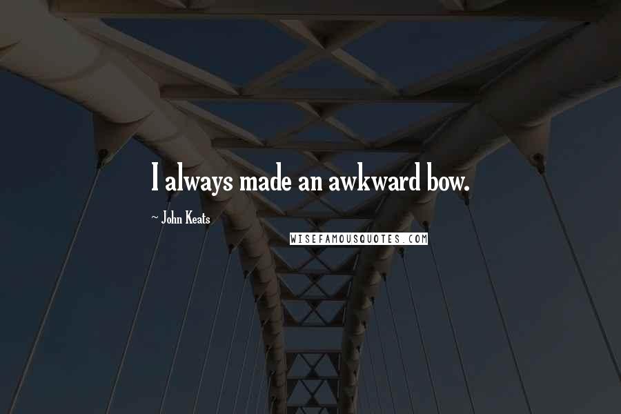 John Keats Quotes: I always made an awkward bow.