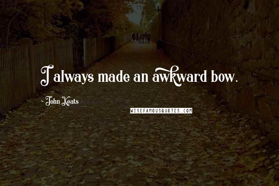 John Keats Quotes: I always made an awkward bow.