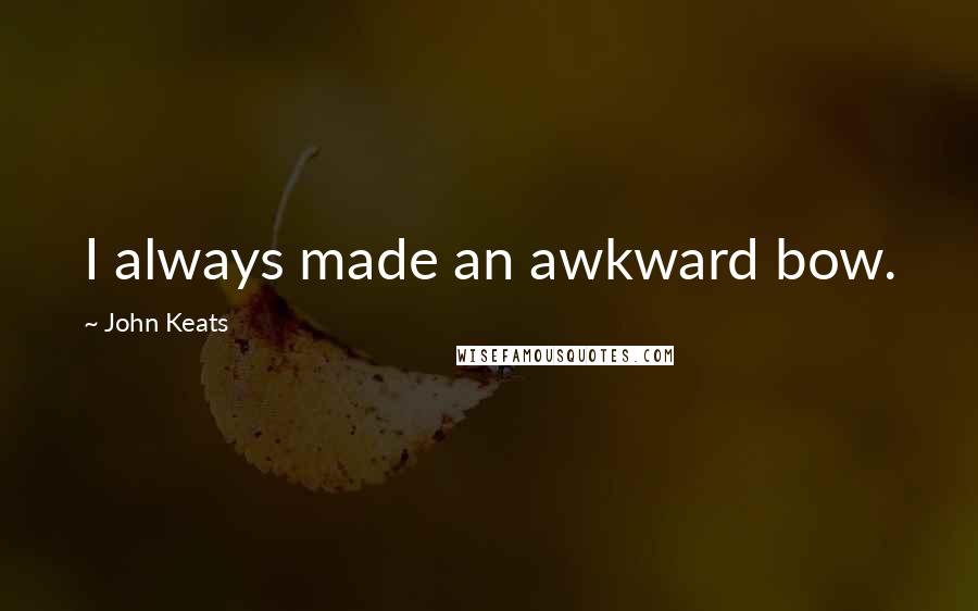John Keats Quotes: I always made an awkward bow.