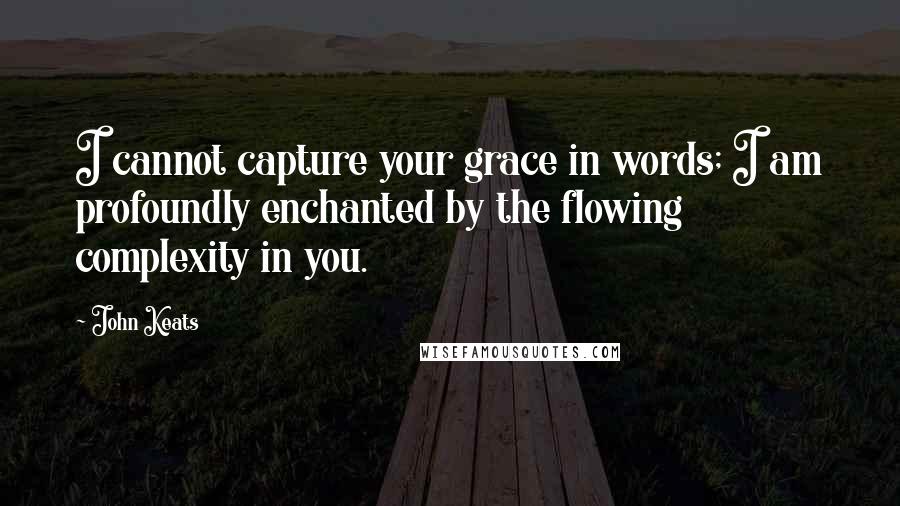 John Keats Quotes: I cannot capture your grace in words; I am profoundly enchanted by the flowing complexity in you.